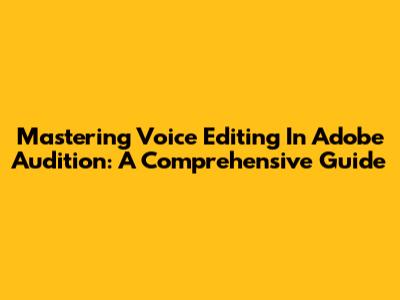 Mastering Voice Editing In Adobe Audition: A Comprehensive Guide