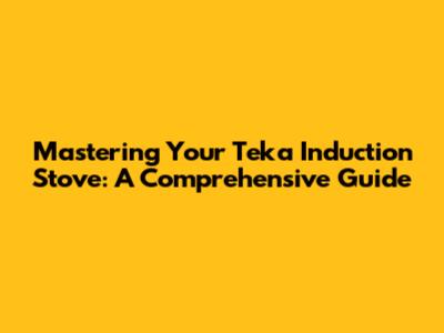 Mastering Your Teka Induction Stove: A Comprehensive Guide