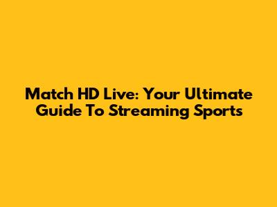 Match HD Live: Your Ultimate Guide To Streaming Sports