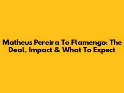 Matheus Pereira To Flamengo: The Deal, Impact & What To Expect