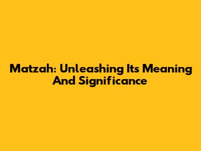Matzah: Unleashing Its Meaning And Significance