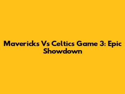 Mavericks Vs Celtics Game 3: Epic Showdown