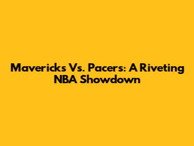 Mavericks Vs. Pacers: A Riveting NBA Showdown