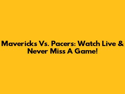 Mavericks Vs. Pacers: Watch Live & Never Miss A Game!