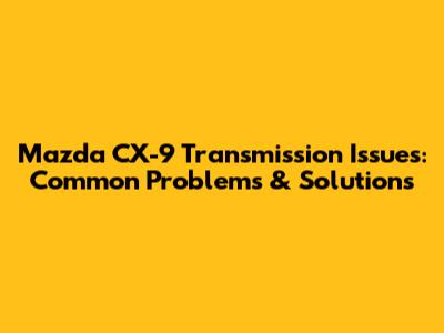 Mazda CX-9 Transmission Issues: Common Problems & Solutions