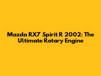 Mazda RX7 Spirit R 2002: The Ultimate Rotary Engine
