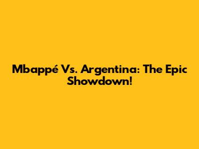 Mbappé Vs. Argentina: The Epic Showdown!