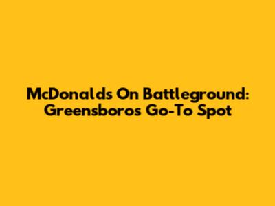 McDonald's On Battleground: Greensboro's Go-To Spot