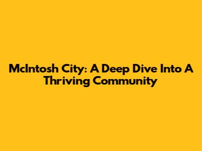 McIntosh City: A Deep Dive Into A Thriving Community
