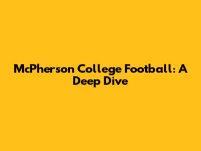 McPherson College Football: A Deep Dive