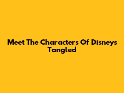 Meet The Characters Of Disney's Tangled