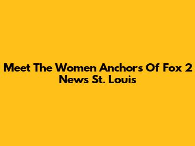 Meet The Women Anchors Of Fox 2 News St. Louis