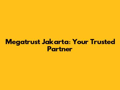 Megatrust Jakarta: Your Trusted Partner