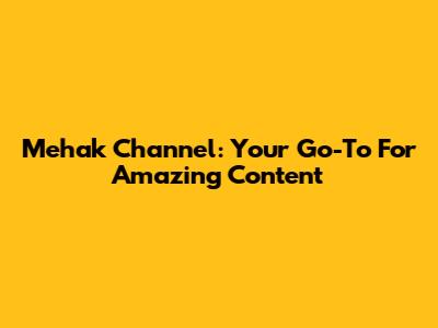 Mehak Channel: Your Go-To For Amazing Content