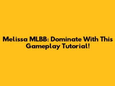Melissa MLBB: Dominate With This Gameplay Tutorial!