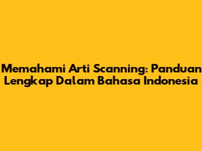 Memahami Arti Scanning: Panduan Lengkap Dalam Bahasa Indonesia