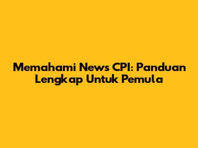 Memahami News CPI: Panduan Lengkap Untuk Pemula