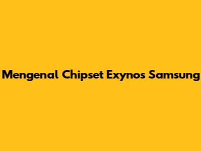 Mengenal Chipset Exynos Samsung