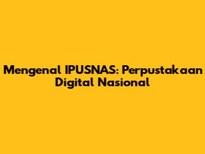 Mengenal IPUSNAS: Perpustakaan Digital Nasional