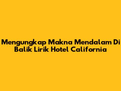 Mengungkap Makna Mendalam Di Balik Lirik Hotel California
