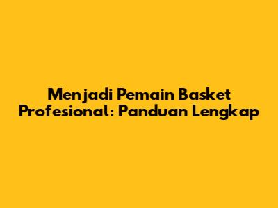 Menjadi Pemain Basket Profesional: Panduan Lengkap