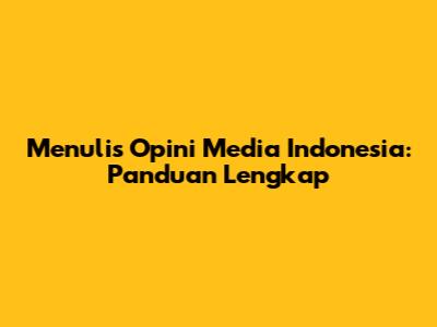 Menulis Opini Media Indonesia: Panduan Lengkap
