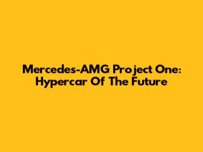 Mercedes-AMG Project One: Hypercar Of The Future