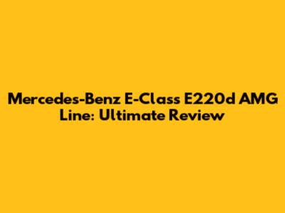 Mercedes-Benz E-Class E220d AMG Line: Ultimate Review