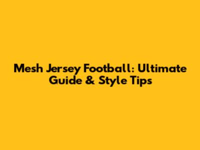 Mesh Jersey Football: Ultimate Guide & Style Tips