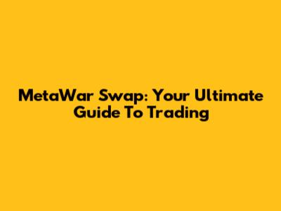 MetaWar Swap: Your Ultimate Guide To Trading