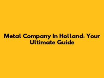 Metal Company In Holland: Your Ultimate Guide