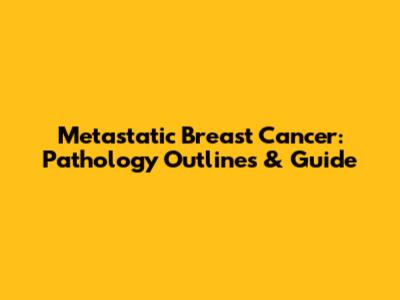 Metastatic Breast Cancer: Pathology Outlines & Guide