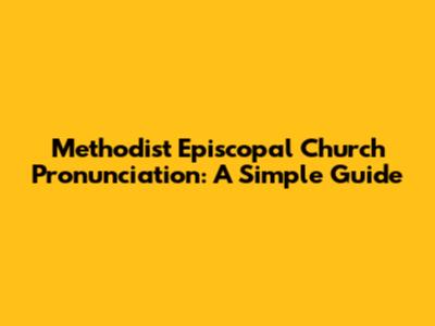 Methodist Episcopal Church Pronunciation: A Simple Guide