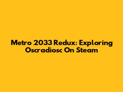 Metro 2033 Redux: Exploring Oscradiosc On Steam