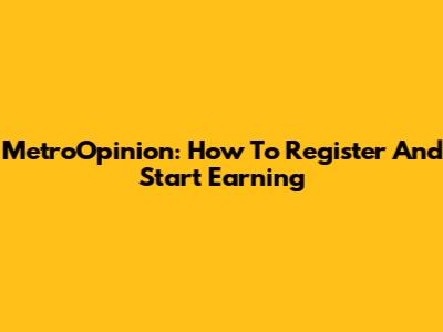 MetroOpinion: How To Register And Start Earning