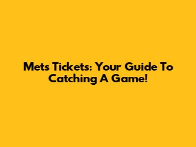 Mets Tickets: Your Guide To Catching A Game!