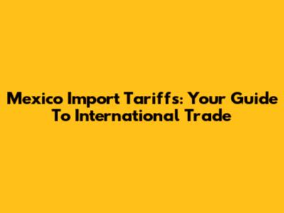 Mexico Import Tariffs: Your Guide To International Trade