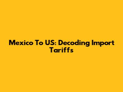 Mexico To US: Decoding Import Tariffs