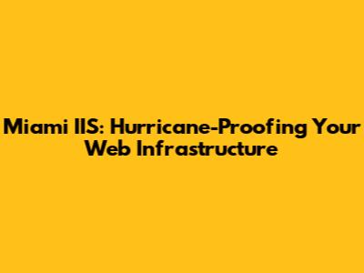 Miami IIS: Hurricane-Proofing Your Web Infrastructure