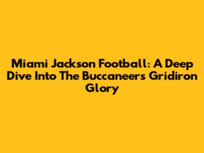 Miami Jackson Football: A Deep Dive Into The Buccaneers' Gridiron Glory