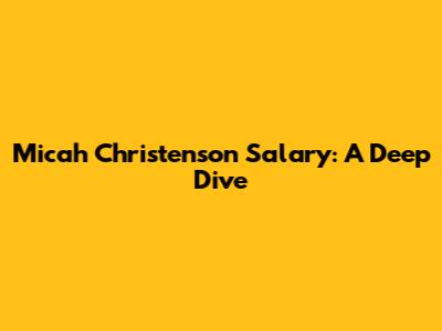 Micah Christenson Salary: A Deep Dive