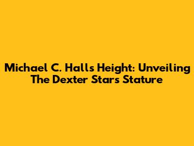 Michael C. Hall's Height: Unveiling The Dexter Star's Stature