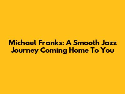Michael Franks: A Smooth Jazz Journey 'Coming Home To You'