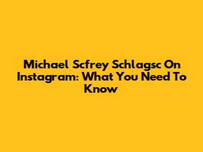 Michael Scfrey Schlagsc On Instagram: What You Need To Know