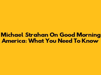 Michael Strahan On Good Morning America: What You Need To Know