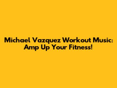 Michael Vazquez Workout Music: Amp Up Your Fitness!