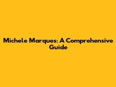 Michele Marques: A Comprehensive Guide
