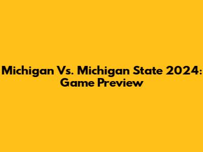 Michigan Vs. Michigan State 2024: Game Preview