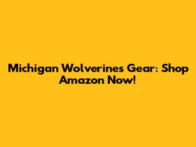 Michigan Wolverines Gear: Shop Amazon Now!