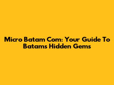 Micro Batam Com: Your Guide To Batam's Hidden Gems